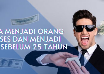 Cara Menjadi Orang Sukses dan Menjadi Kaya Sebelum 25 Tahun